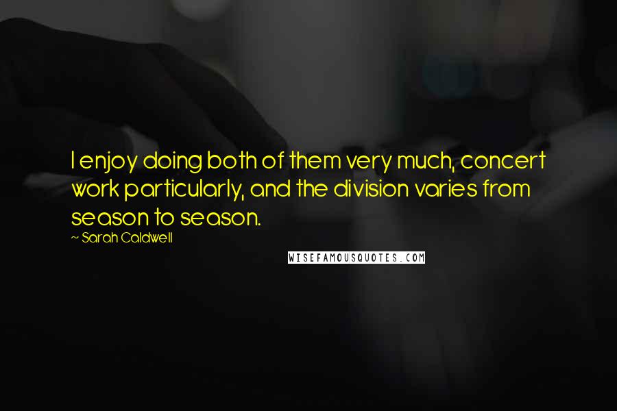 Sarah Caldwell Quotes: I enjoy doing both of them very much, concert work particularly, and the division varies from season to season.