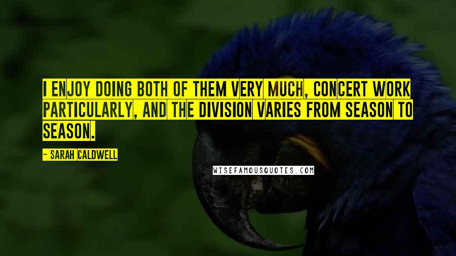 Sarah Caldwell Quotes: I enjoy doing both of them very much, concert work particularly, and the division varies from season to season.