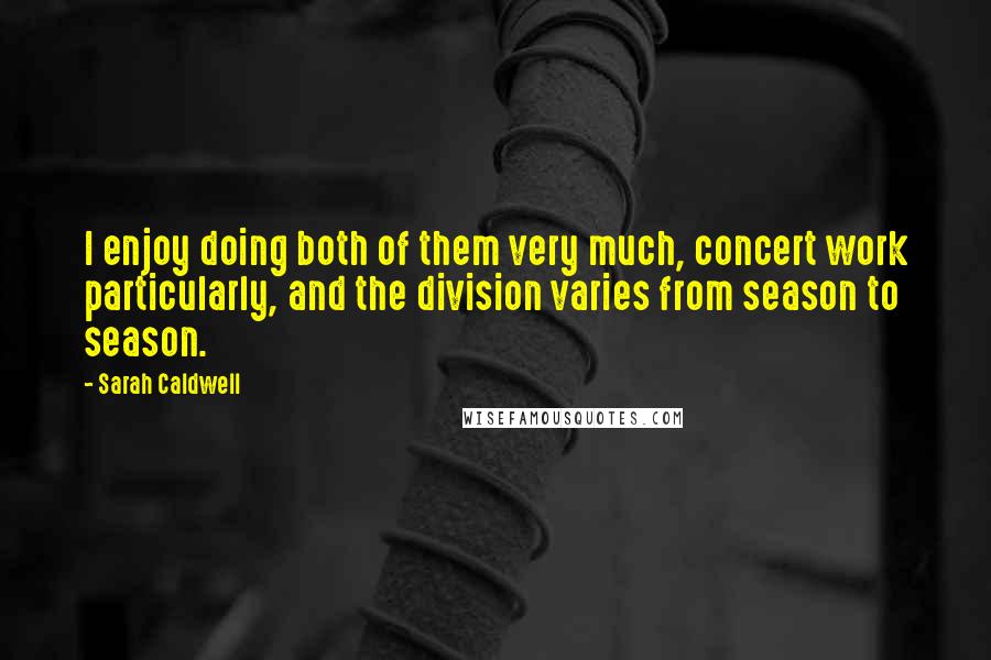 Sarah Caldwell Quotes: I enjoy doing both of them very much, concert work particularly, and the division varies from season to season.
