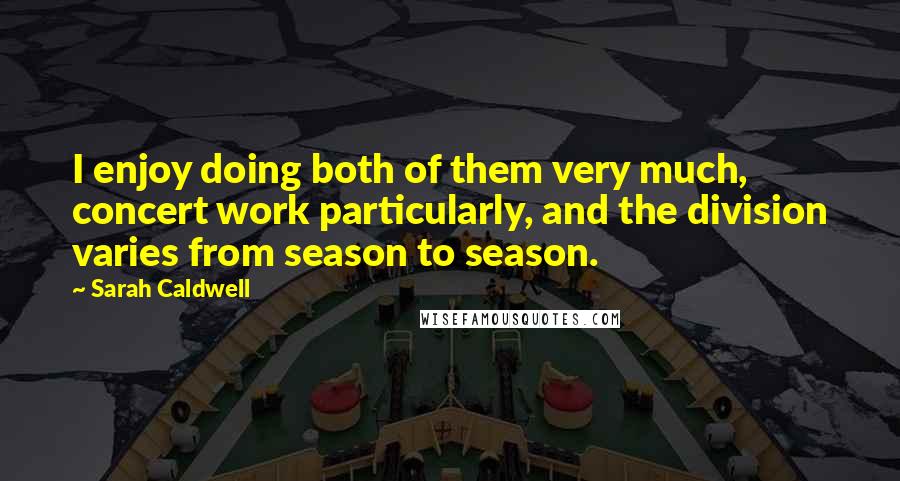 Sarah Caldwell Quotes: I enjoy doing both of them very much, concert work particularly, and the division varies from season to season.