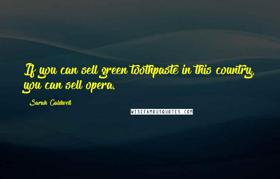 Sarah Caldwell Quotes: If you can sell green toothpaste in this country, you can sell opera.