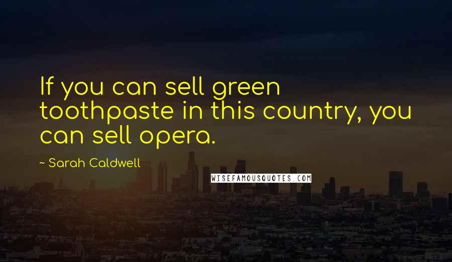 Sarah Caldwell Quotes: If you can sell green toothpaste in this country, you can sell opera.