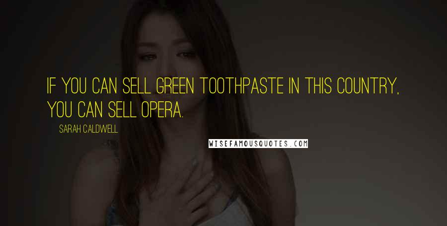 Sarah Caldwell Quotes: If you can sell green toothpaste in this country, you can sell opera.