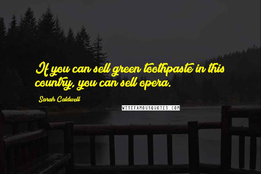 Sarah Caldwell Quotes: If you can sell green toothpaste in this country, you can sell opera.