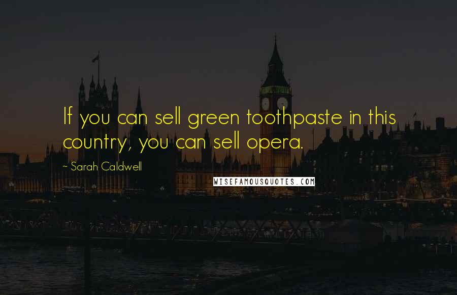 Sarah Caldwell Quotes: If you can sell green toothpaste in this country, you can sell opera.