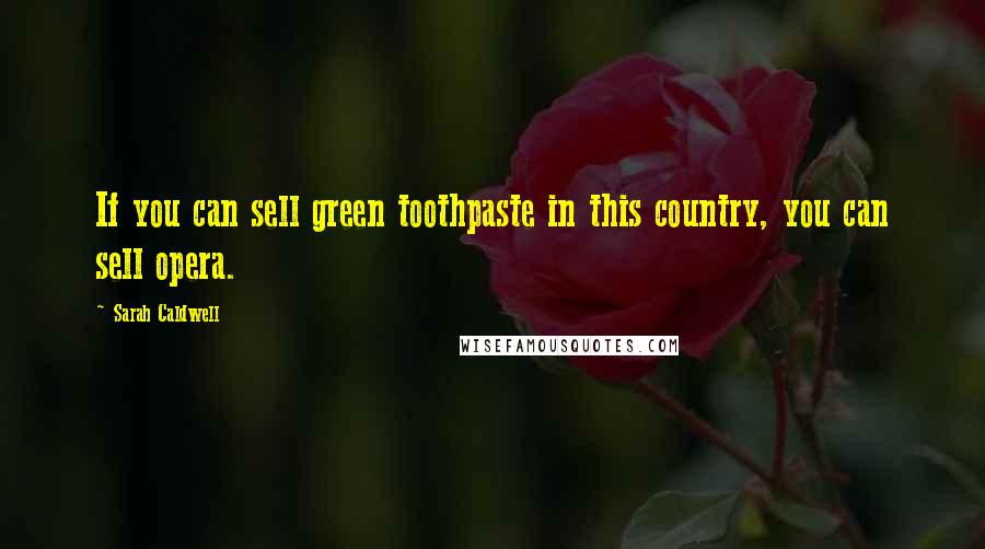 Sarah Caldwell Quotes: If you can sell green toothpaste in this country, you can sell opera.