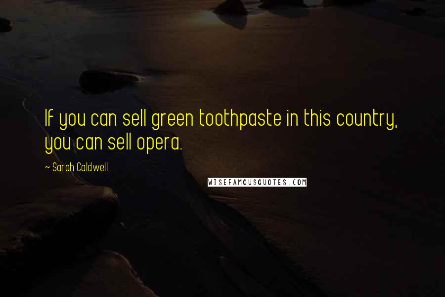 Sarah Caldwell Quotes: If you can sell green toothpaste in this country, you can sell opera.