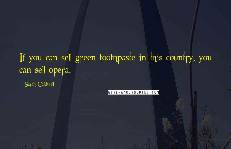 Sarah Caldwell Quotes: If you can sell green toothpaste in this country, you can sell opera.