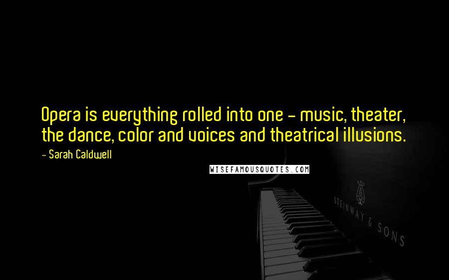 Sarah Caldwell Quotes: Opera is everything rolled into one - music, theater, the dance, color and voices and theatrical illusions.