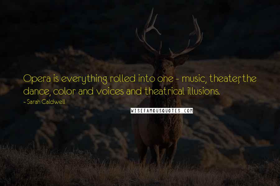 Sarah Caldwell Quotes: Opera is everything rolled into one - music, theater, the dance, color and voices and theatrical illusions.