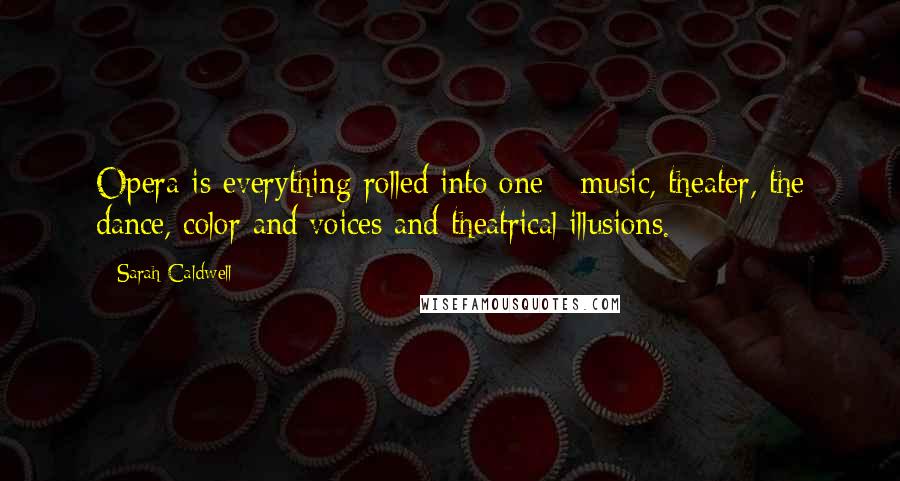 Sarah Caldwell Quotes: Opera is everything rolled into one - music, theater, the dance, color and voices and theatrical illusions.