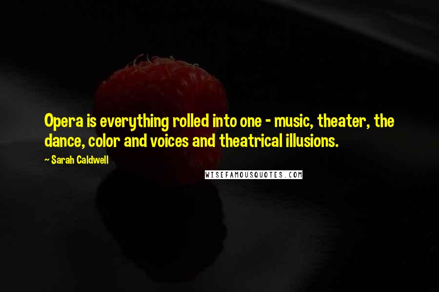 Sarah Caldwell Quotes: Opera is everything rolled into one - music, theater, the dance, color and voices and theatrical illusions.