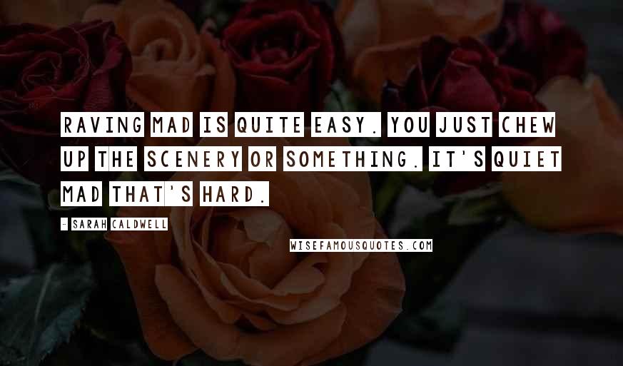 Sarah Caldwell Quotes: Raving mad is quite easy. You just chew up the scenery or something. It's quiet mad that's hard.