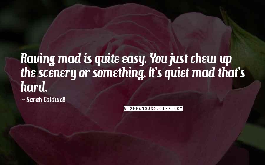 Sarah Caldwell Quotes: Raving mad is quite easy. You just chew up the scenery or something. It's quiet mad that's hard.