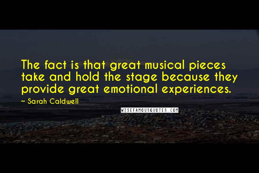 Sarah Caldwell Quotes: The fact is that great musical pieces take and hold the stage because they provide great emotional experiences.