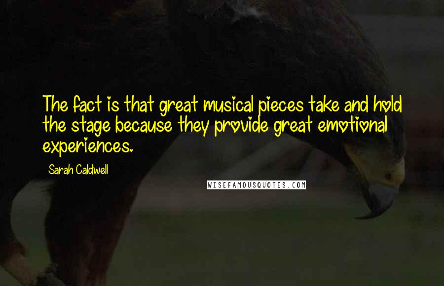 Sarah Caldwell Quotes: The fact is that great musical pieces take and hold the stage because they provide great emotional experiences.