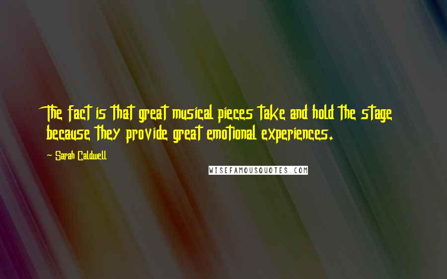 Sarah Caldwell Quotes: The fact is that great musical pieces take and hold the stage because they provide great emotional experiences.