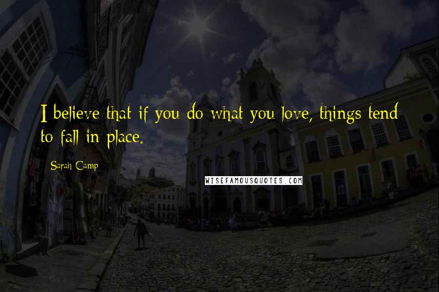 Sarah Camp Quotes: I believe that if you do what you love, things tend to fall in place.