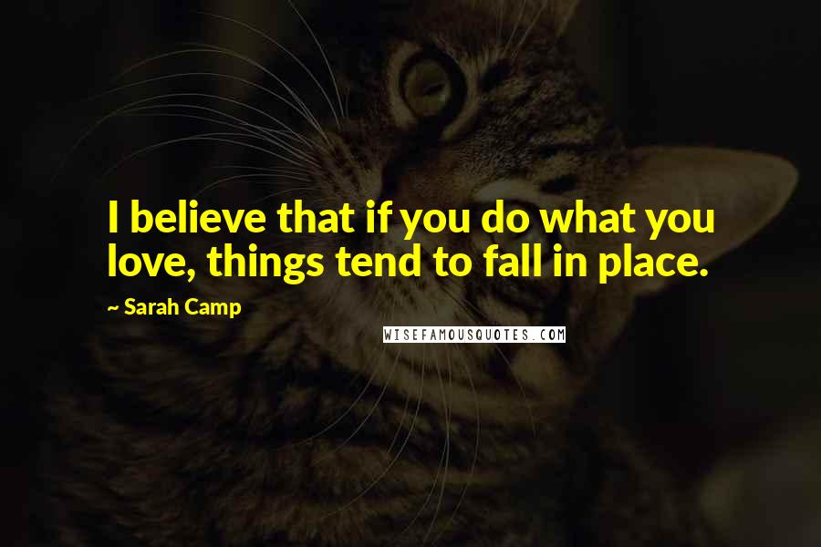 Sarah Camp Quotes: I believe that if you do what you love, things tend to fall in place.