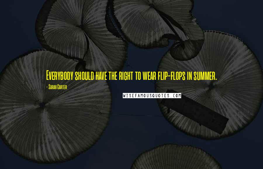 Sarah Carter Quotes: Everybody should have the right to wear flip-flops in summer.