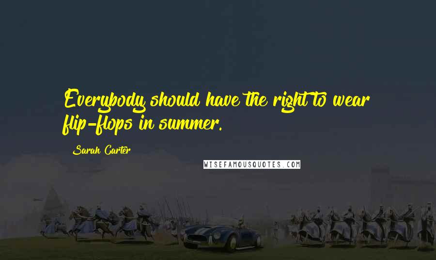 Sarah Carter Quotes: Everybody should have the right to wear flip-flops in summer.