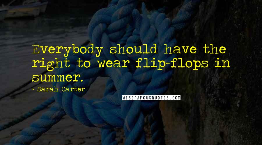 Sarah Carter Quotes: Everybody should have the right to wear flip-flops in summer.