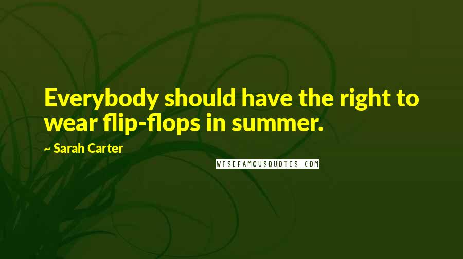 Sarah Carter Quotes: Everybody should have the right to wear flip-flops in summer.