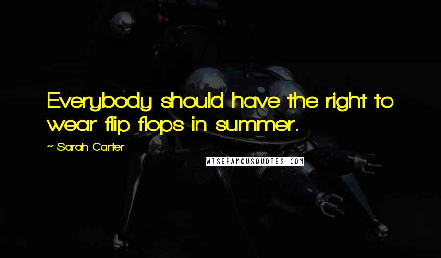 Sarah Carter Quotes: Everybody should have the right to wear flip-flops in summer.