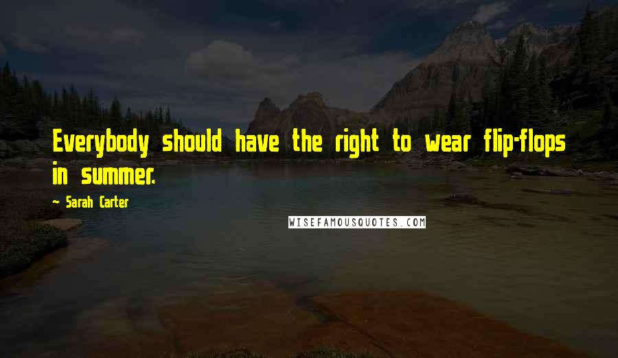 Sarah Carter Quotes: Everybody should have the right to wear flip-flops in summer.