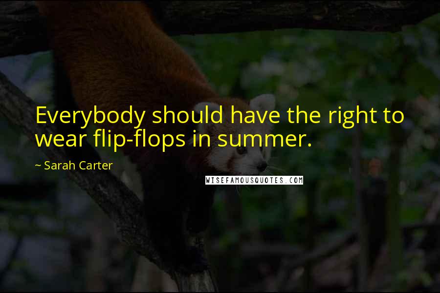 Sarah Carter Quotes: Everybody should have the right to wear flip-flops in summer.