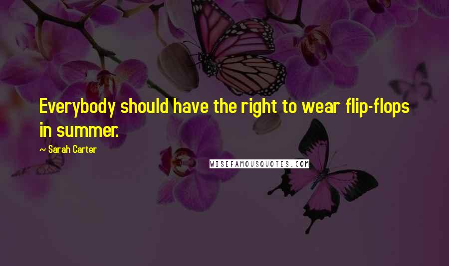 Sarah Carter Quotes: Everybody should have the right to wear flip-flops in summer.