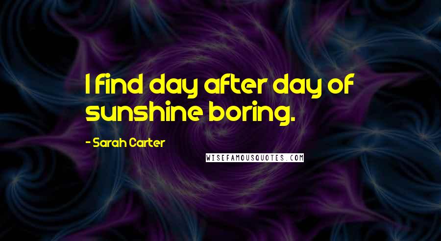 Sarah Carter Quotes: I find day after day of sunshine boring.