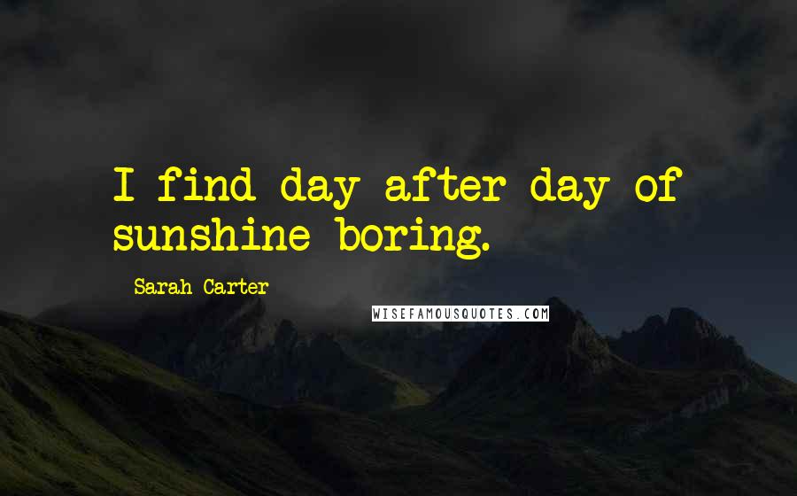 Sarah Carter Quotes: I find day after day of sunshine boring.