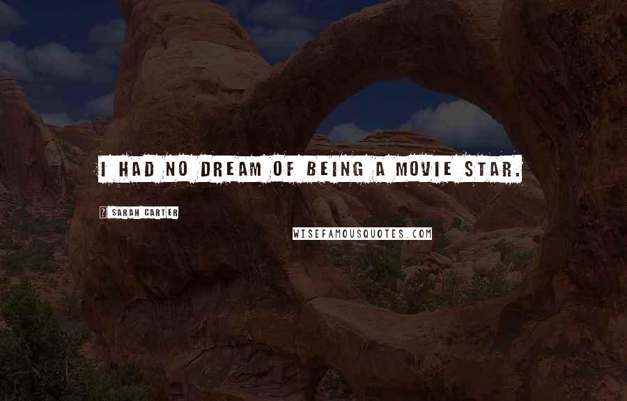 Sarah Carter Quotes: I had no dream of being a movie star.