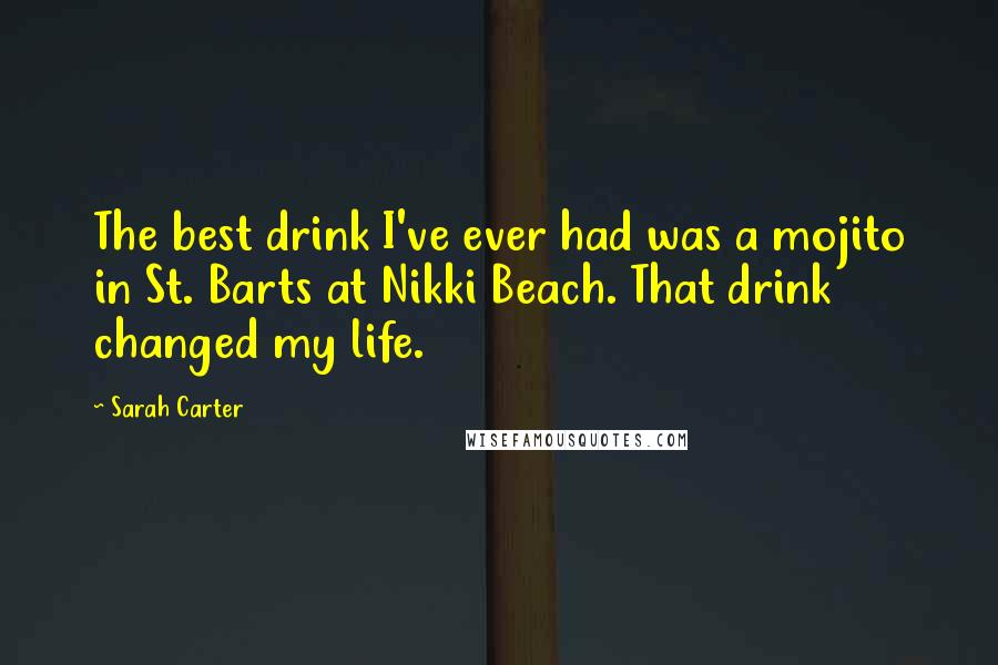 Sarah Carter Quotes: The best drink I've ever had was a mojito in St. Barts at Nikki Beach. That drink changed my life.