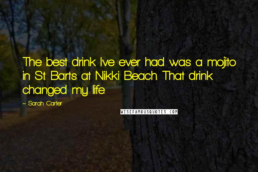 Sarah Carter Quotes: The best drink I've ever had was a mojito in St. Barts at Nikki Beach. That drink changed my life.