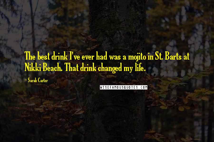 Sarah Carter Quotes: The best drink I've ever had was a mojito in St. Barts at Nikki Beach. That drink changed my life.