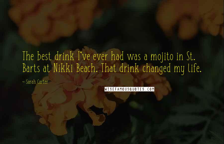 Sarah Carter Quotes: The best drink I've ever had was a mojito in St. Barts at Nikki Beach. That drink changed my life.