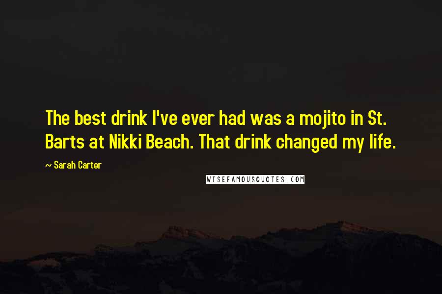 Sarah Carter Quotes: The best drink I've ever had was a mojito in St. Barts at Nikki Beach. That drink changed my life.