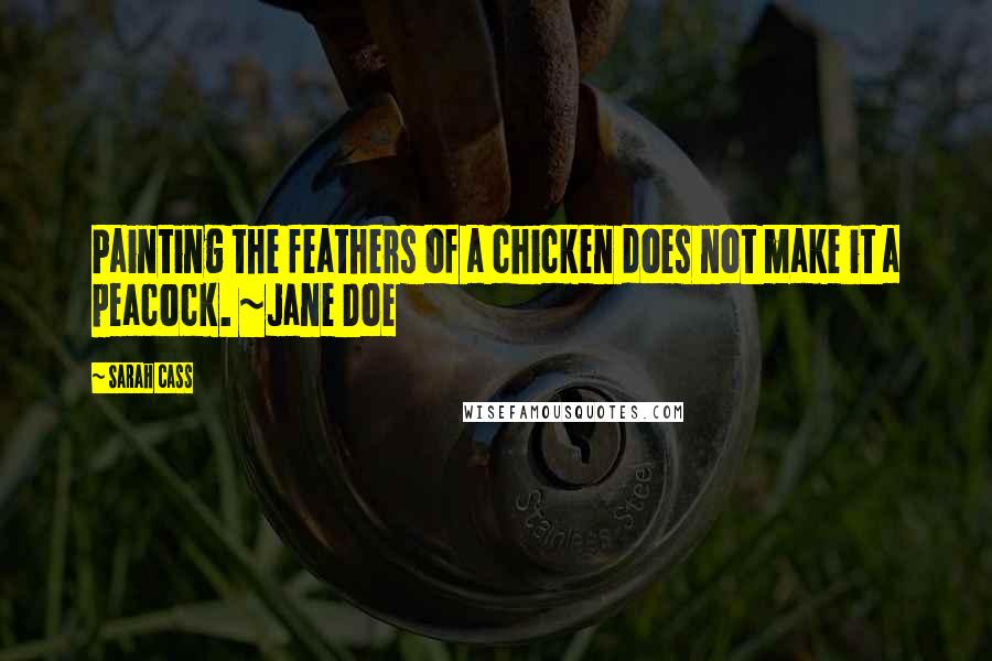 Sarah Cass Quotes: Painting the feathers of a chicken does not make it a peacock. ~Jane Doe