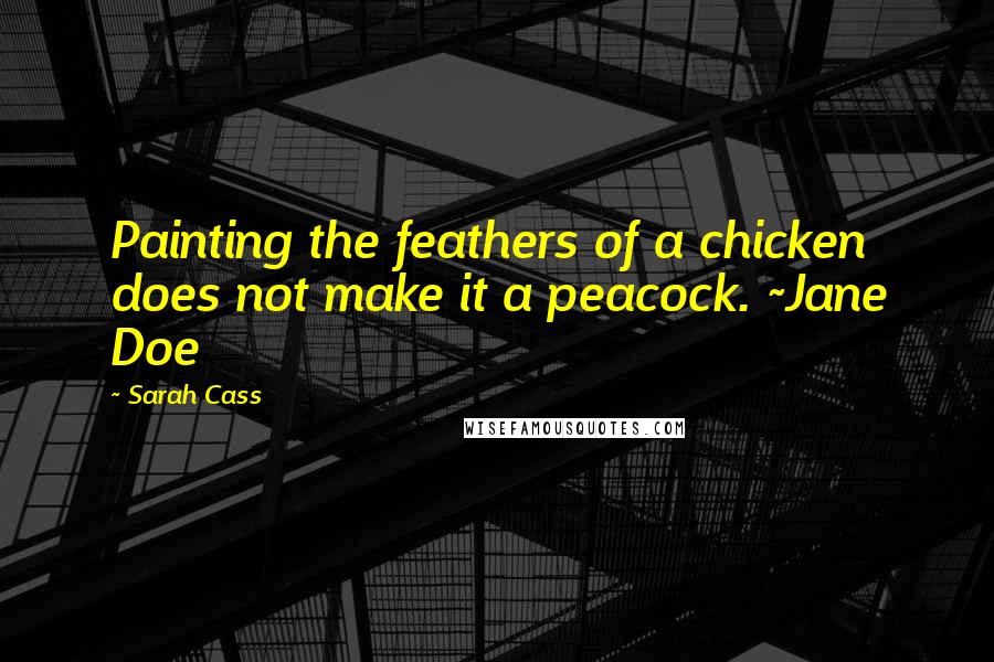 Sarah Cass Quotes: Painting the feathers of a chicken does not make it a peacock. ~Jane Doe