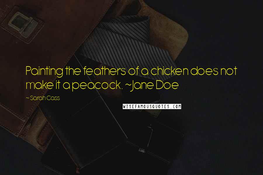 Sarah Cass Quotes: Painting the feathers of a chicken does not make it a peacock. ~Jane Doe