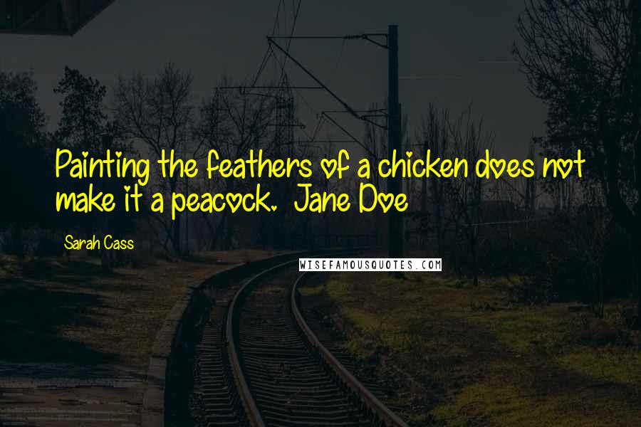 Sarah Cass Quotes: Painting the feathers of a chicken does not make it a peacock. ~Jane Doe