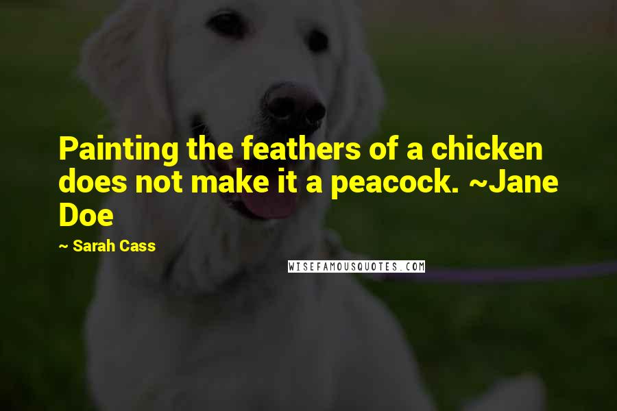 Sarah Cass Quotes: Painting the feathers of a chicken does not make it a peacock. ~Jane Doe