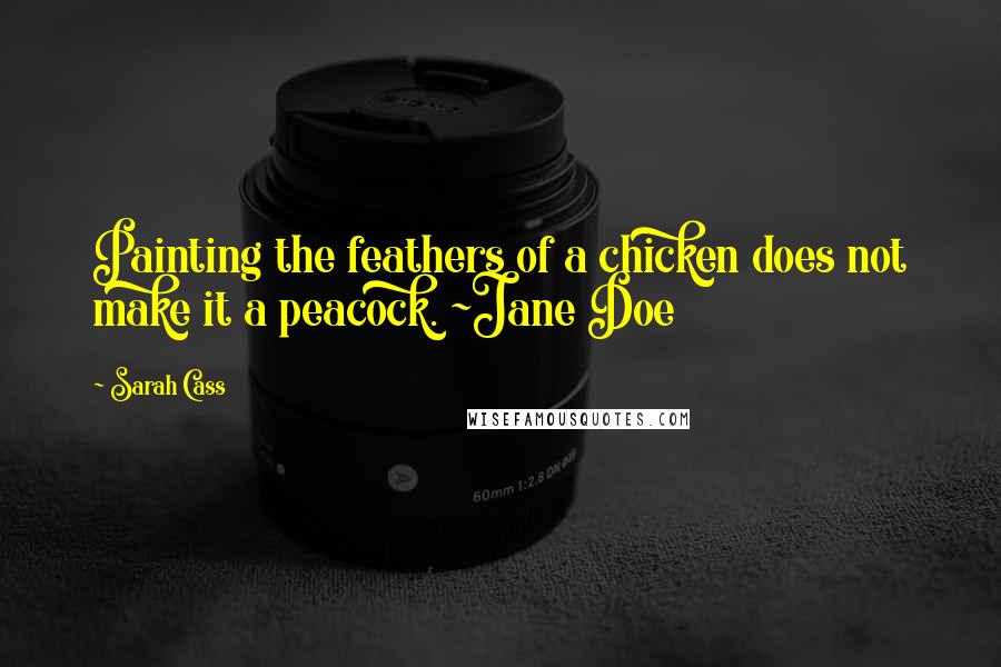 Sarah Cass Quotes: Painting the feathers of a chicken does not make it a peacock. ~Jane Doe