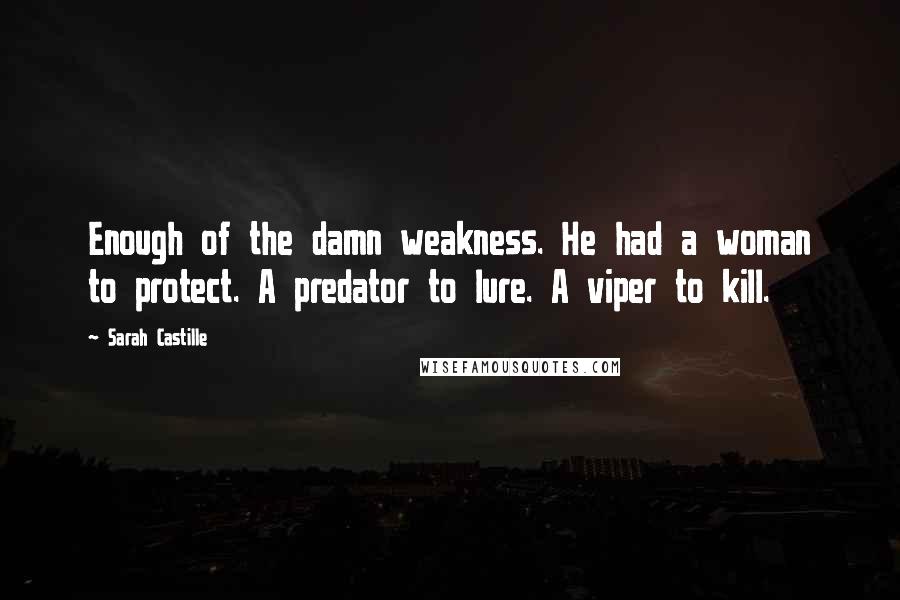 Sarah Castille Quotes: Enough of the damn weakness. He had a woman to protect. A predator to lure. A viper to kill.