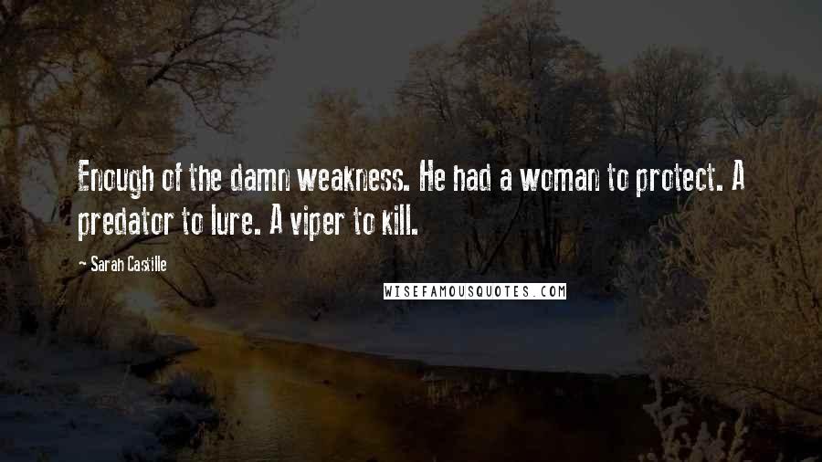 Sarah Castille Quotes: Enough of the damn weakness. He had a woman to protect. A predator to lure. A viper to kill.