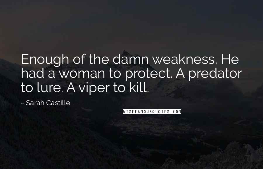 Sarah Castille Quotes: Enough of the damn weakness. He had a woman to protect. A predator to lure. A viper to kill.