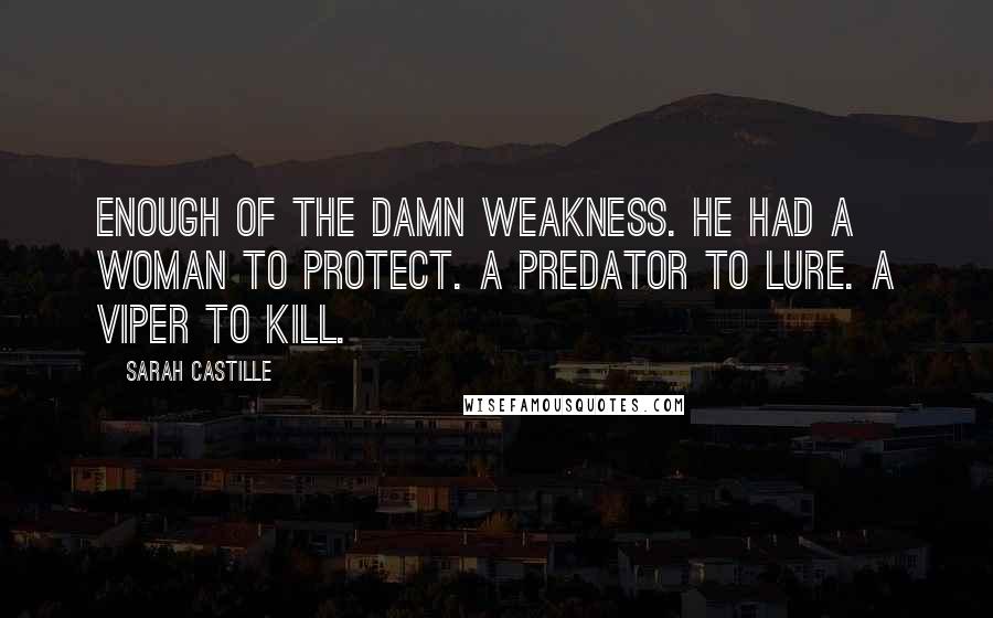 Sarah Castille Quotes: Enough of the damn weakness. He had a woman to protect. A predator to lure. A viper to kill.