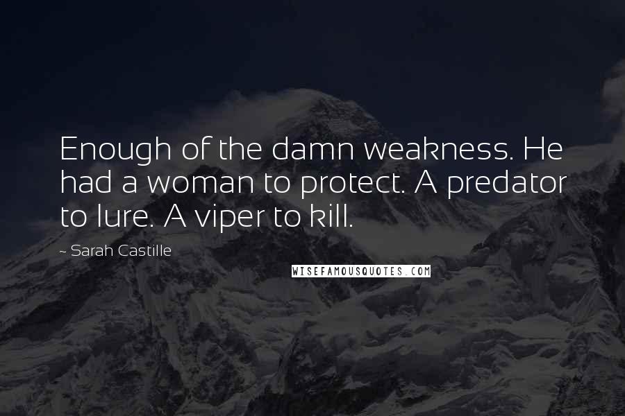 Sarah Castille Quotes: Enough of the damn weakness. He had a woman to protect. A predator to lure. A viper to kill.